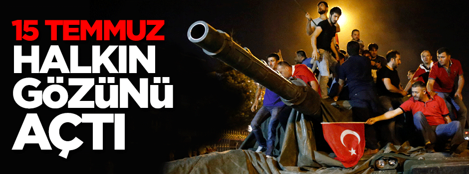 15 Temmuz halkın gözünü açtı