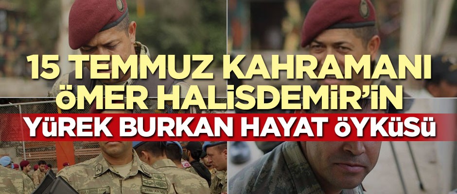 15 Temmuz kahramanı Ömer Halisdemir'in yürek burkan hayat hikayesi