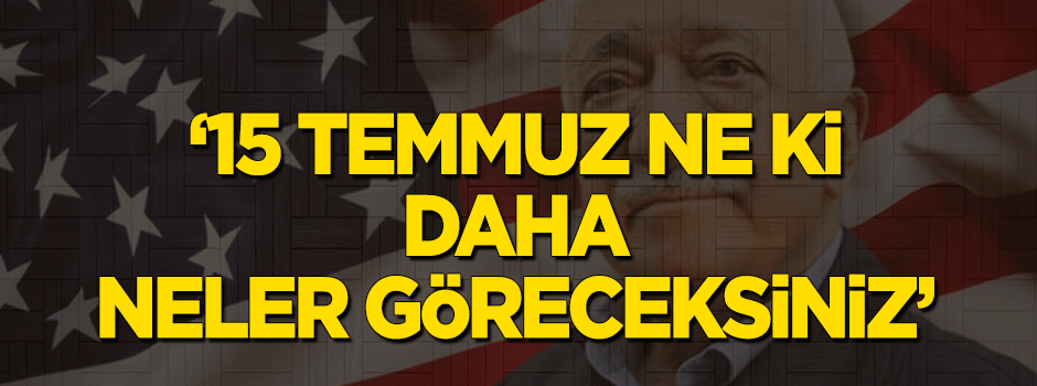 Örgüt mensuplarına '15 Temmuz ne ki daha neler göreceksiniz?' diyorlar
