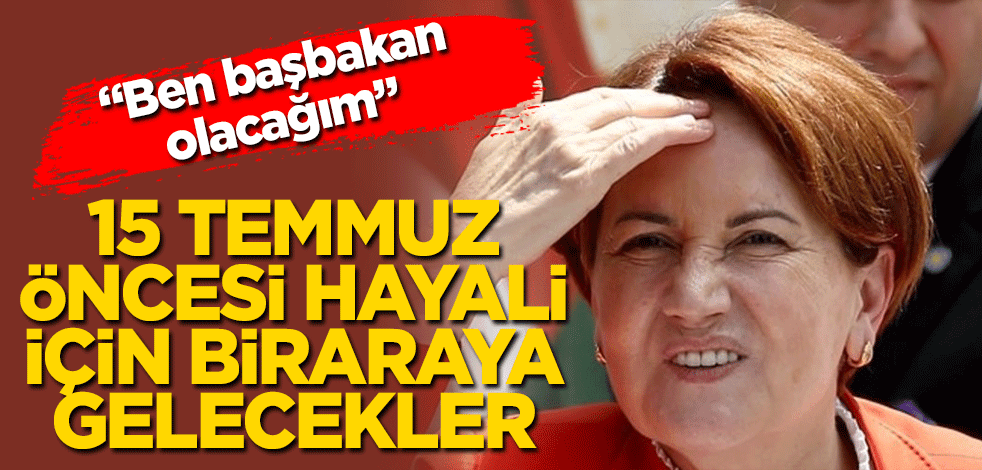 15 Temmuz öncesi hayali için toplanacaklar!