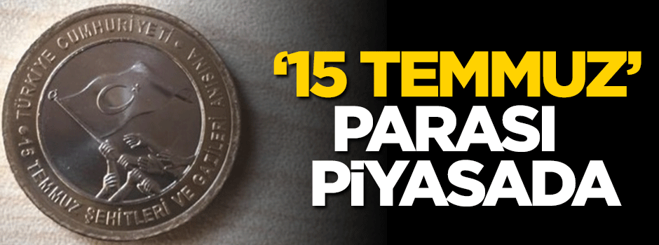 15 Temmuz parası piyasada!