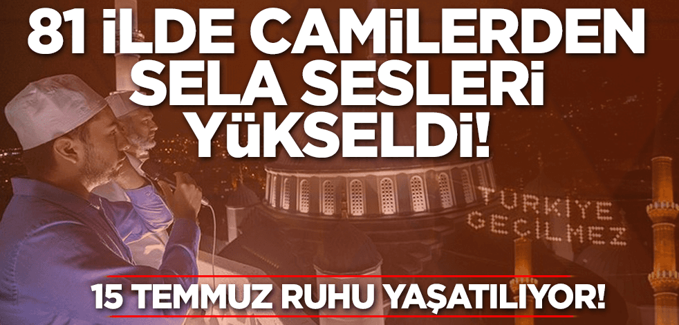 15 Temmuz ruhu yaşatılıyor! 81 ilde camilerden sela sesleri yükseldi