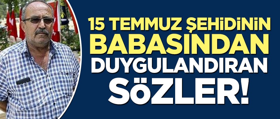 15 Temmuz şehidinin babasından duygulandıran sözler