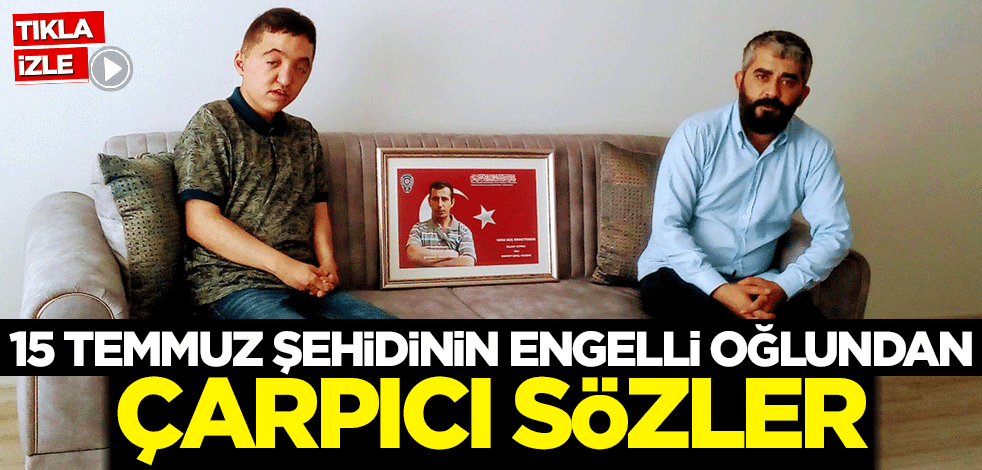 15 Temmuz şehidinin engelli oğlundan çarpıcı sözler