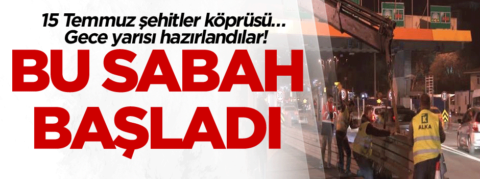 15 Temmuz şehitler köprüsü… Gece yarısı hazırlandılar! Bu sabah başladı