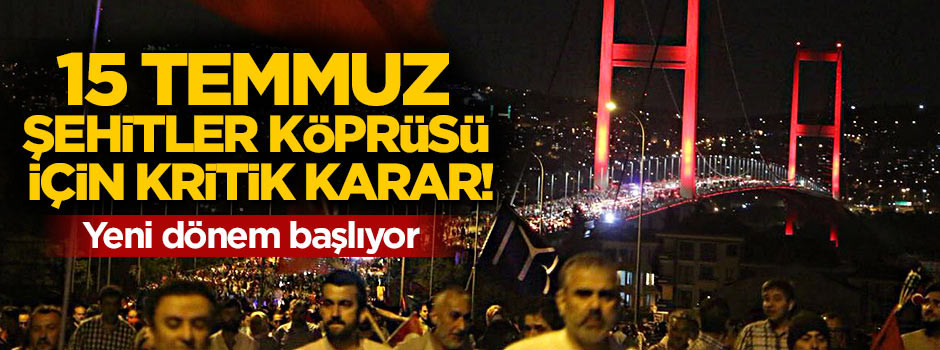 15 Temmuz Şehitler Köprüsü için kritik karar!