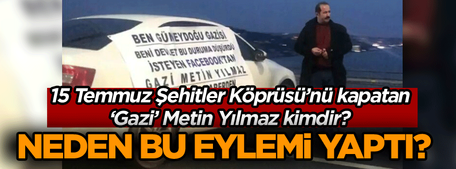 15 Temmuz Şehitler Köprüsü’nü kapatan ‘Gazi’ Metin Yılmaz kimdir? Neden bu eylemi yaptı?