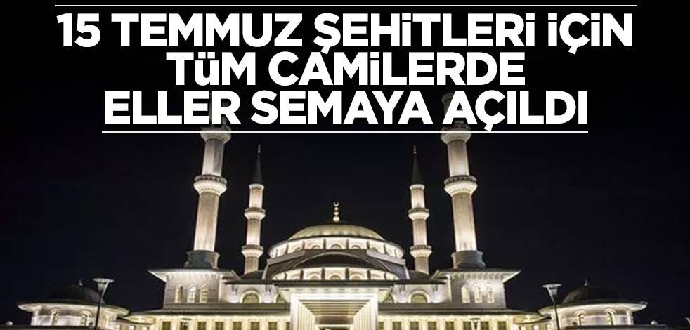 15 Temmuz şehitleri için tüm camilerde eller semaya açıldı