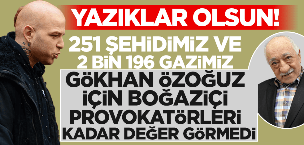 15 Temmuz şehitlerimiz Gökhan Özoğuz için Boğaziçi provokatörleri kadar değer görmedi!