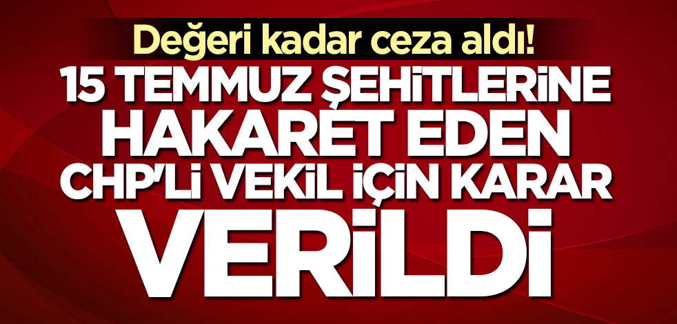 15 Temmuz şehitlerine hakaret eden CHP'li vekil için mahkeme kararını verdi