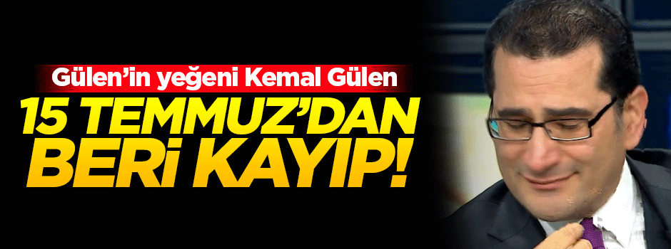 15 Temmuz sonrası Kemal Gülen kayboldu!