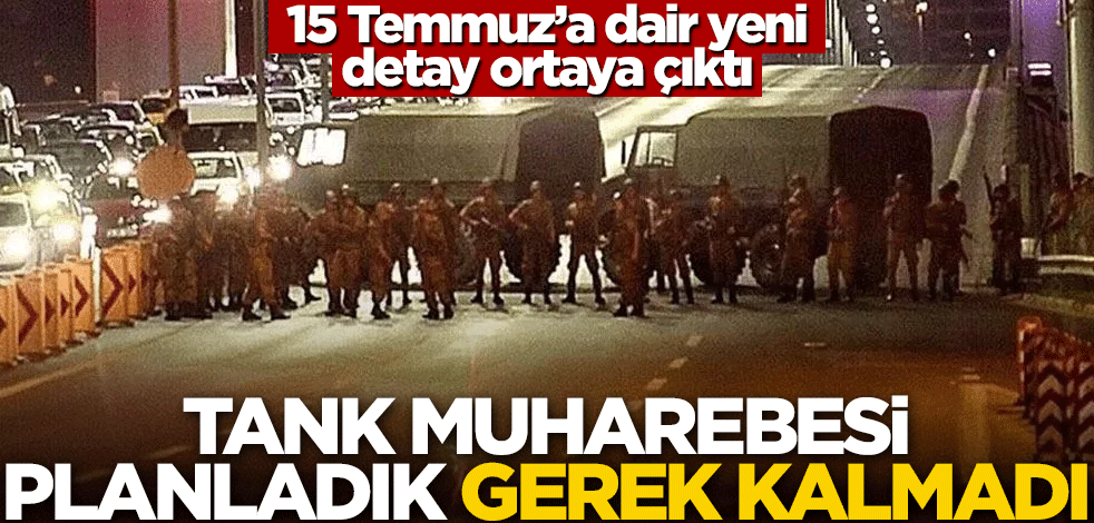 15 Temmuz'a dair yeni detay! "Tank muharebesi planladık, gerek kalmadı"