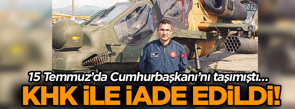 15 Temmuz’da Cumhurbaşkanı’nı taşımıştı… KHK ile iade edildi!