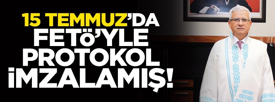 15 Temmuz'da FETÖ’yle protokol imzalamış!