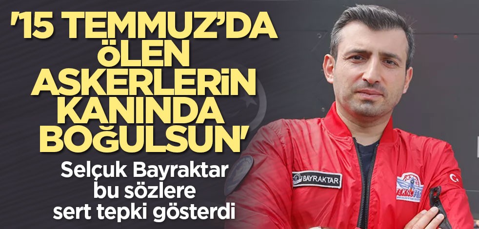'15 Temmuz’da ölen askerlerin kanında boğulsun' Selçuk Bayraktar sert tepki gösterdi