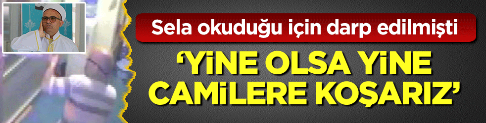 15 Temmuz'da sela okuduğu için darp edilmişti: Yine olsa yine camilere koşarız!