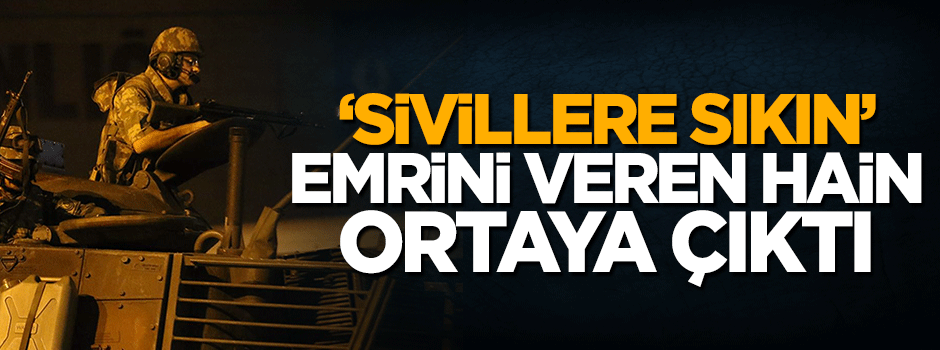 15 Temmuz'da 'Sivillere sıkın' diyen alçak belli oldu