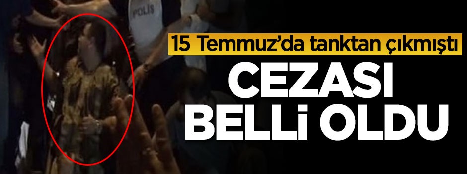 15 Temmuz'da tanktan çıkmıştı, cezası belli oldu