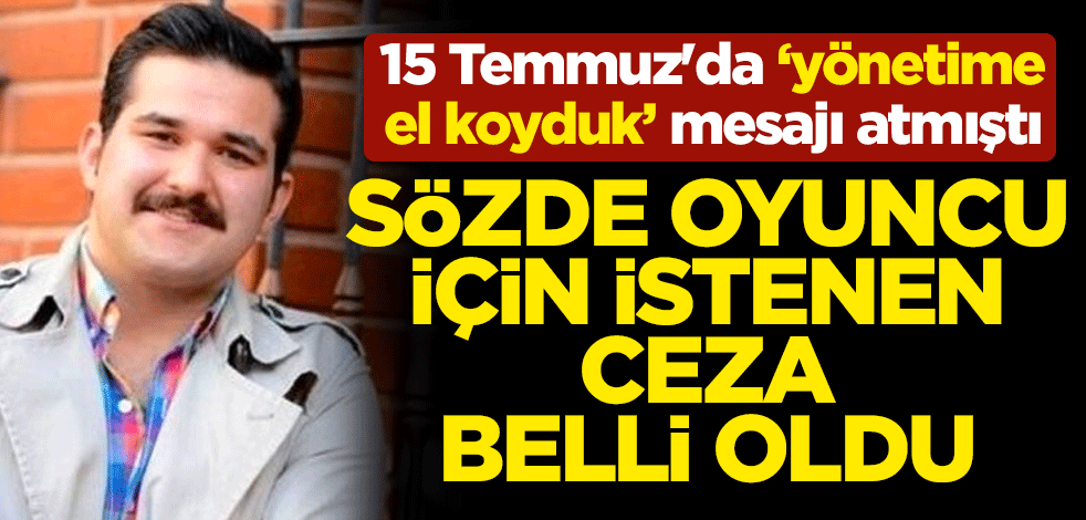 15 Temmuz'da 'yönetime el koyduk' mesajı atan oyuncu Süleyman Sacit Konuk için istenen ceza belli oldu