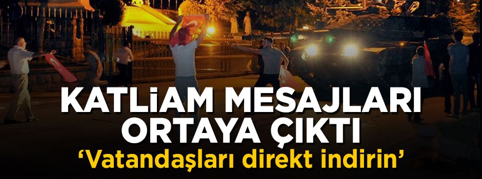 15 Temmuz'daki katliam mesajları ortaya çıktı: Vatandaşları direkt indirin