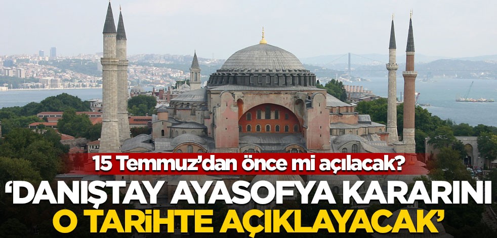 15 Temmuz'dan önce mi açılacak! "Danıştay Ayasofya kararını o tarihte açıklayacak"