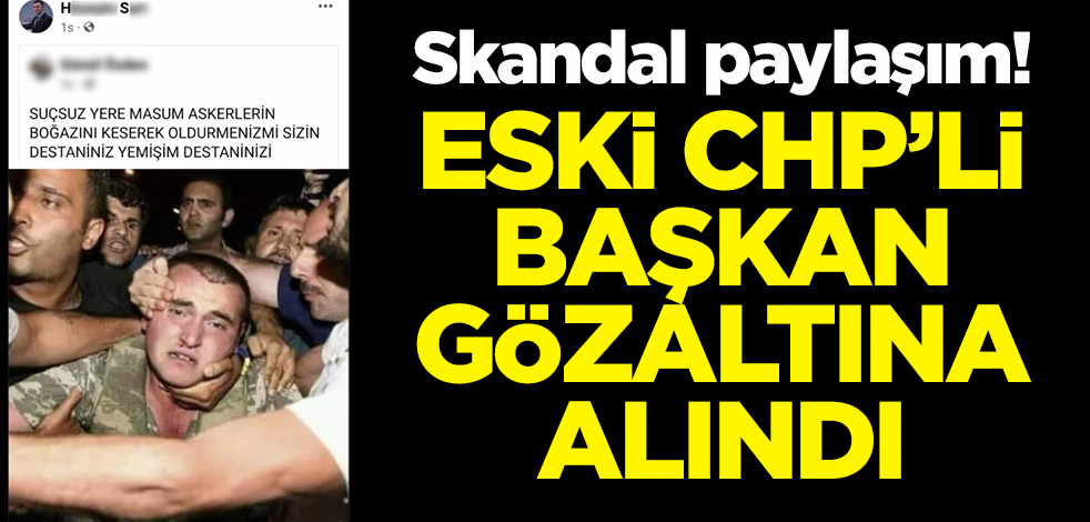15 Temmuz'la ilgili skandal paylaşım yaptı! Eski CHP'li başkan gözaltına alındı