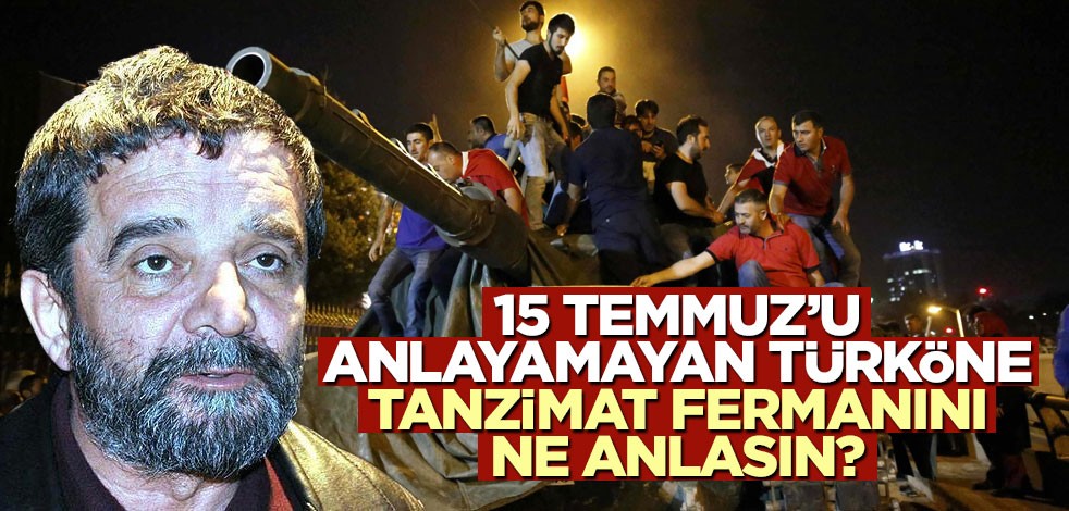 15 Temmuz’u anlayamayan Türköne, Tanzimat Fermanını ne anlasın?