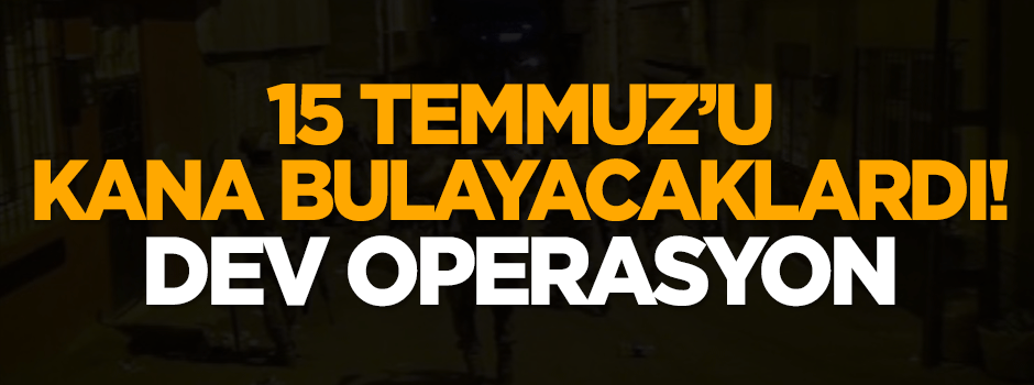 15 Temmuz'u kana bulayacaklardı! Dev operasyon