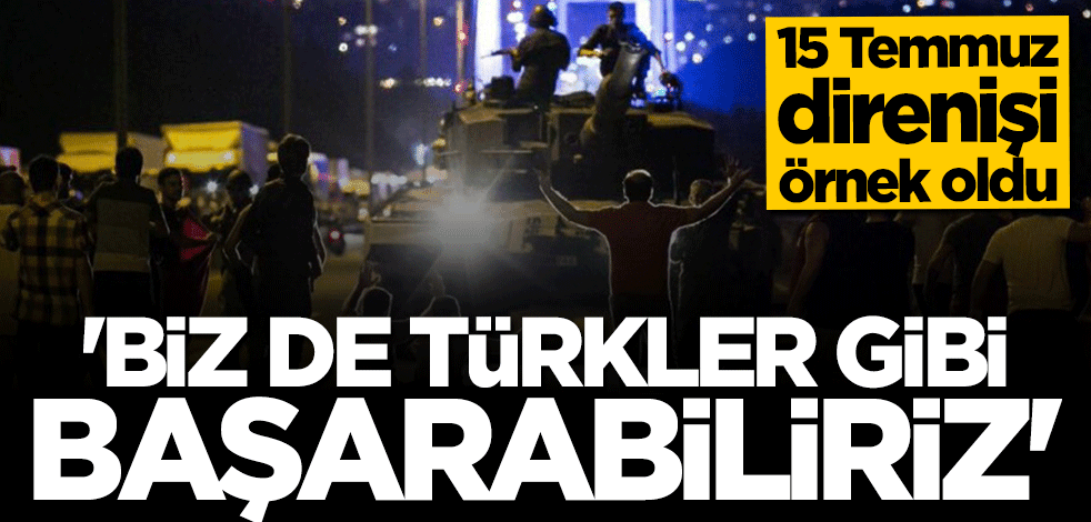 15 Temmuz'u örnek verip açıkladı: Biz de Türkler gibi başarabiliriz