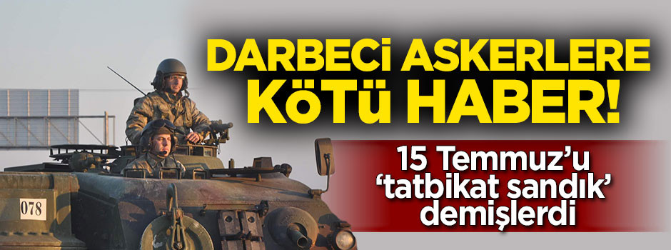 15 Temmuz'u 'Tatbikat sandık' diyen darbecilere kötü haber!