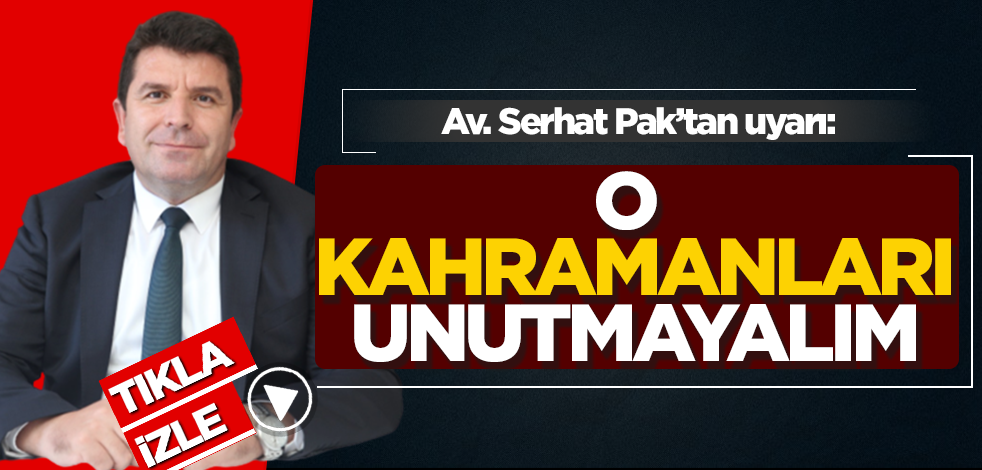 Avukat Serhat Pak: Bu kahramanlar unutulmamalıdır