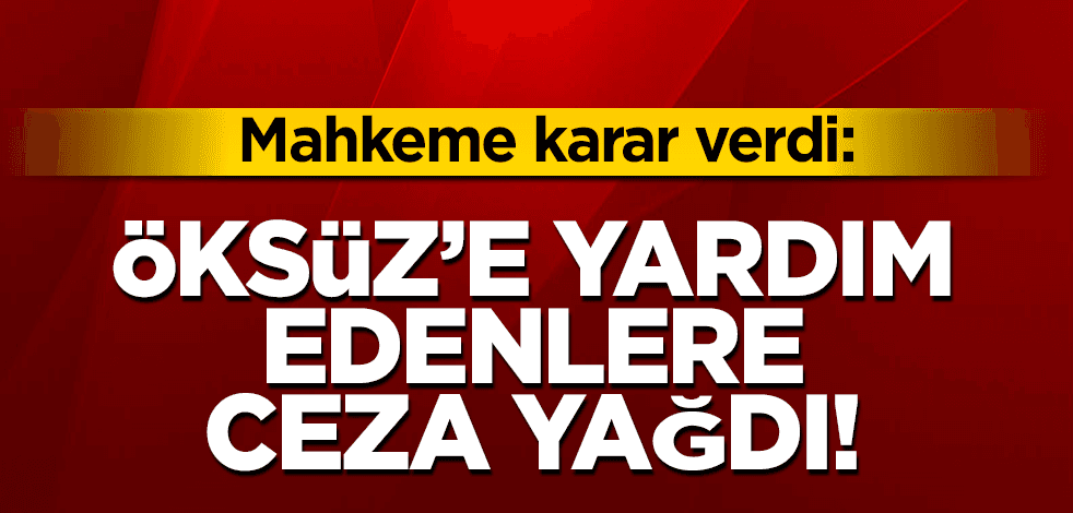 15 Temmuz’un kilit ismi Adil Öksüz’e yardım edenlere ceza yağdı: 22 yıl 6 ay hapis!