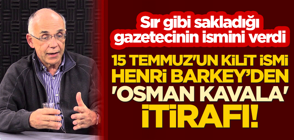 15 Temmuz'un kilit ismi Henri Barkey’den 'Osman Kavala' itirafı! Sır gibi sakladığı gazetecinin ismini verdi