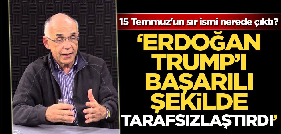 15 Temmuz'un sır ismi nerede çıktı? "Erdoğan Trump'ı başarılı şekilde tarafsızlaştırdı"
