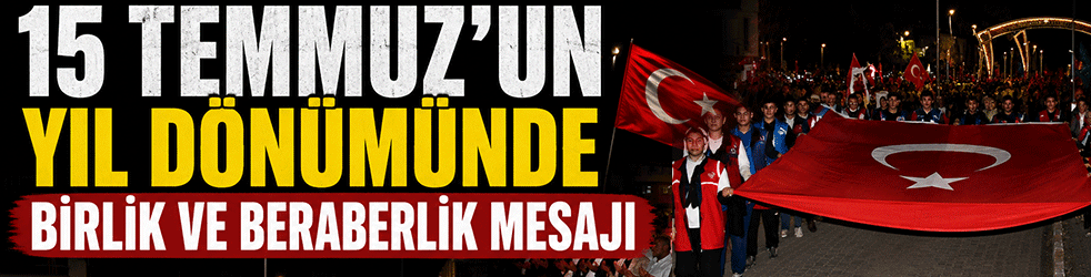 15 Temmuz’un yıl dönümünde birlik ve beraberlik mesajı