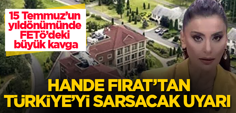 15 Temmuz’un yıldönümünde FETÖ’deki büyük kavga! Hande Fırat'tan, Türkiye'yi sarsacak uyarı