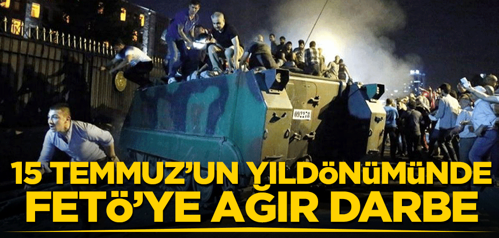 15 Temmuz'un yıldönümünde FETÖ'ye ağır darbe!