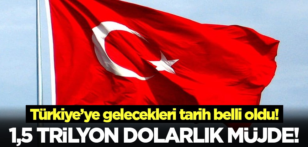 1,5 trilyon dolarlık müjde! Türkiye'ye ne zaman gelecekleri belli oldu!