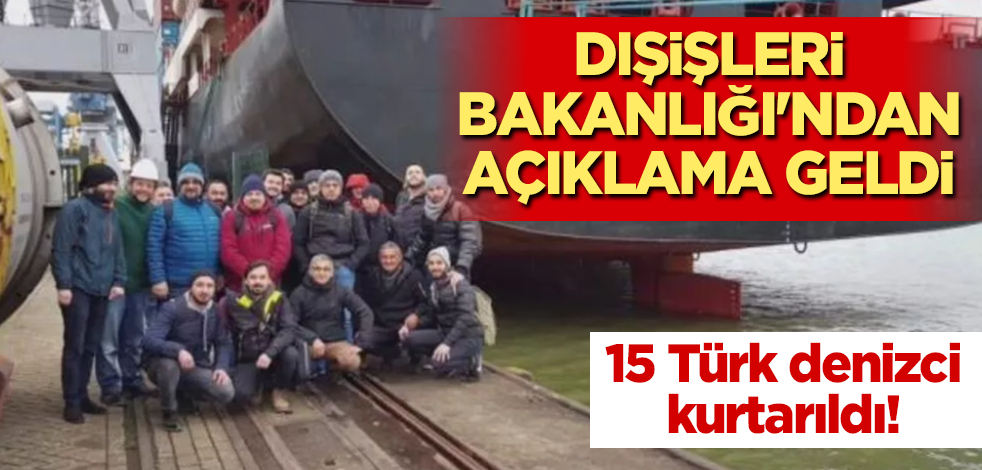 15 Türk denizci kurtarıldı! Dışişleri Bakanlığı'ndan açıklama geldi