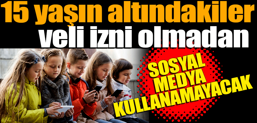 15 yaşın altındakiler veli izni olmadan sosyal medya kullanamayacak