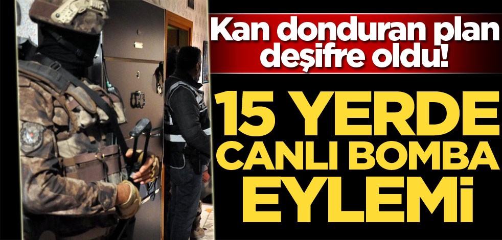 15 yerde canlı bomba eylemi planlıyorlardı