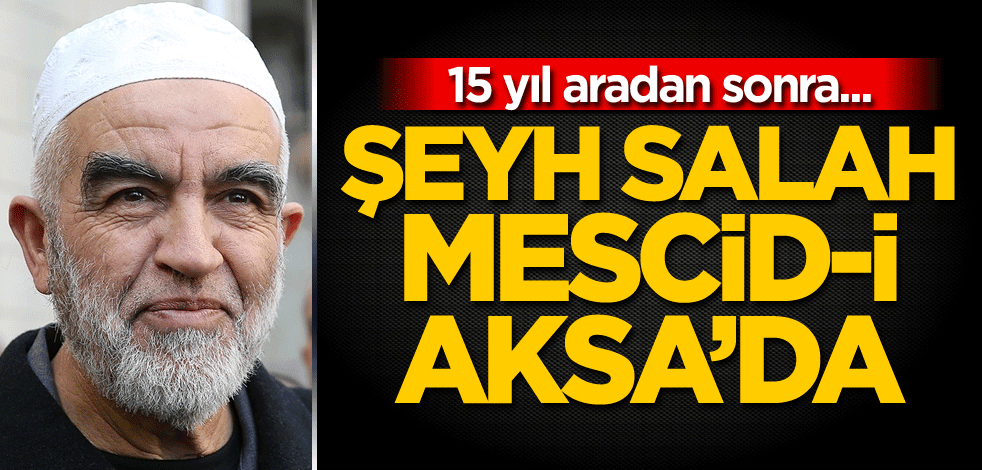 15 yıl aradan sonra... Şeyh Salah Mescid-i Aksa’da