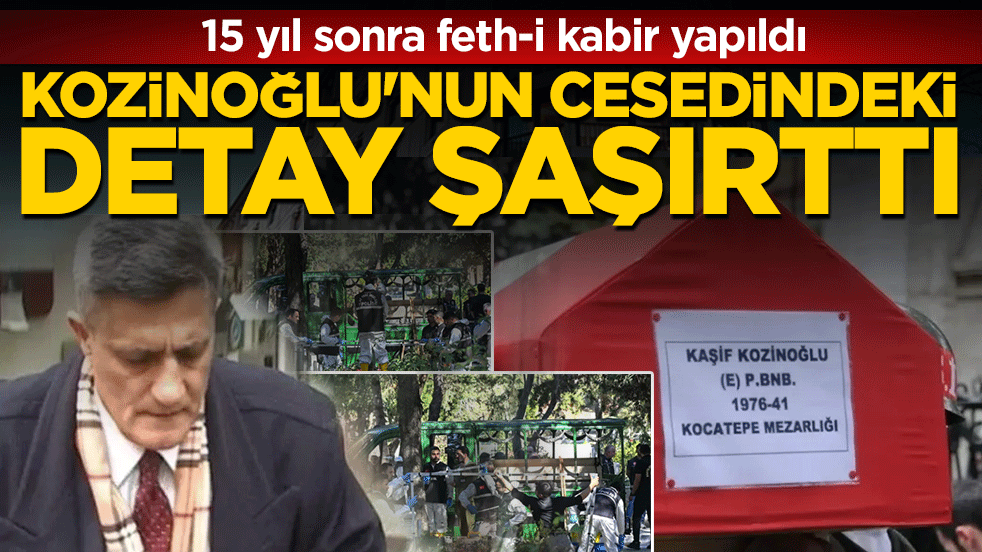 15 yıl sonra feth-i kabir yapıldı: Kozinoğlu'nun cesedindeki detay şaşırttı