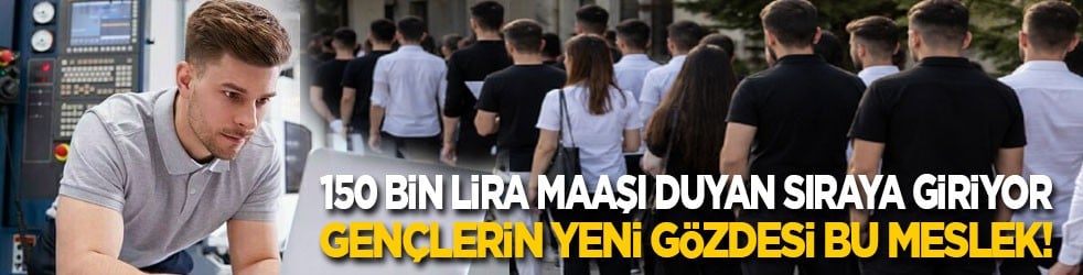 150 bin lira maaşı duyan sıraya giriyor: Gençlerin yeni gözdesi bu meslek!