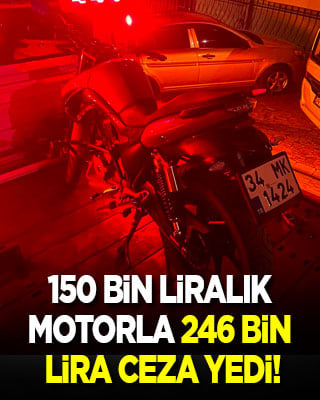 150 bin liralık motorla 246 bin lira ceza yedi