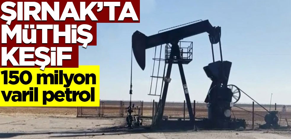 150 milyon varil petrol! Şırnak'ta müthiş keşif