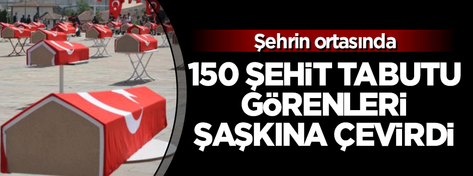 150 şehit tabutu görenleri şaşkına çevirdi!