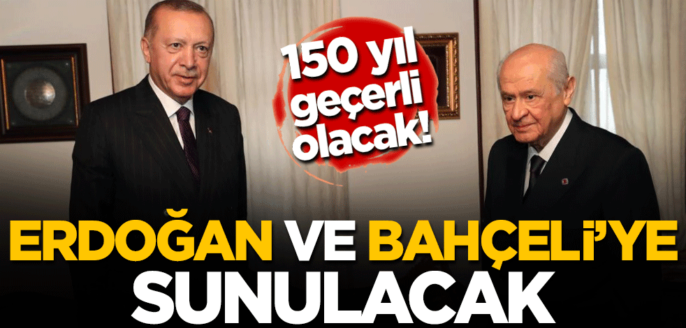 150 yıl geçerli olacak! Erdoğan ve Bahçeli'ye sunulacak
