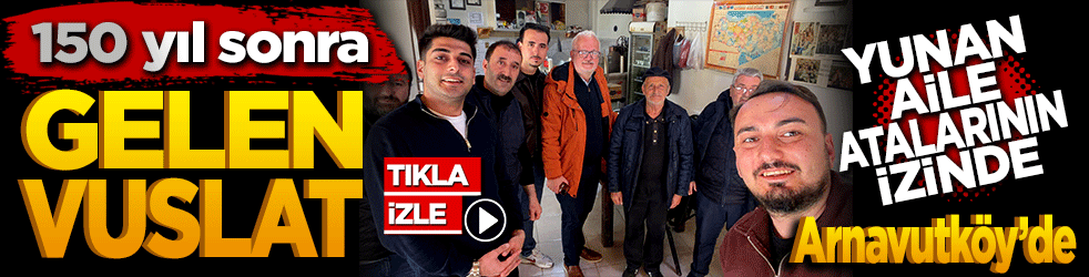 150 yıl sonra gelen vuslat: Yunan aile atalarının izinde Arnavutköy’de