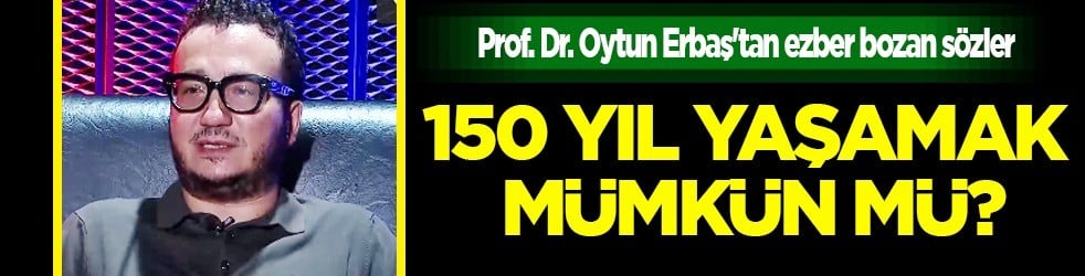 150 yıl yaşamak ile ilgili Prof. Dr. Oytun Erbaş'tan ezber bozan sözler: Uzun yaşamanın sırrı belli oldu